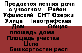 Продается летняя дача с участком › Район ­ Уфимский, СНТ Озерки › Улица ­ Типографская › Дом ­ 1 013 › Общая площадь дома ­ 36 › Площадь участка ­ 6 › Цена ­ 500 - Башкортостан респ. Недвижимость » Дома, коттеджи, дачи продажа   